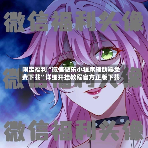 限定福利“微信微乐小程序辅助器免费下载”详细开挂教程官方正版下载-第1张图片