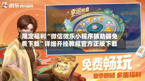 限定福利“微信微乐小程序辅助器免费下载	”详细开挂教程官方正版下载-第2张图片