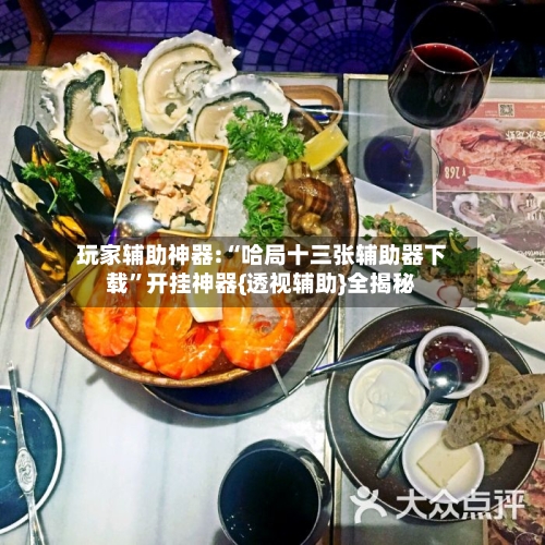 玩家辅助神器:“哈局十三张辅助器下载”开挂神器{透视辅助}全揭秘-第2张图片