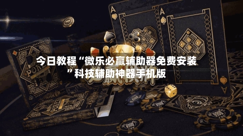 今日教程“微乐必赢辅助器免费安装”科技辅助神器手机版-第2张图片