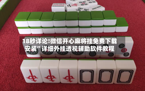 18秒详论!微信开心麻将挂免费下载安装”详细外挂透视辅助软件教程-第1张图片