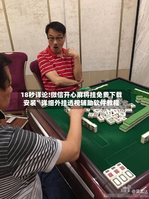 18秒详论!微信开心麻将挂免费下载安装	”详细外挂透视辅助软件教程-第2张图片