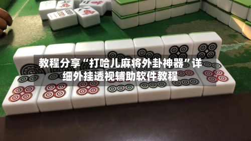 教程分享“打哈儿麻将外卦神器”详细外挂透视辅助软件教程-第1张图片