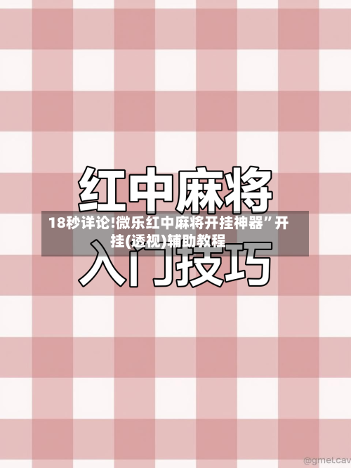 18秒详论!微乐红中麻将开挂神器	”开挂(透视)辅助教程-第1张图片