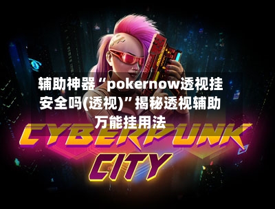 辅助神器“pokernow透视挂安全吗(透视)	”揭秘透视辅助万能挂用法-第1张图片