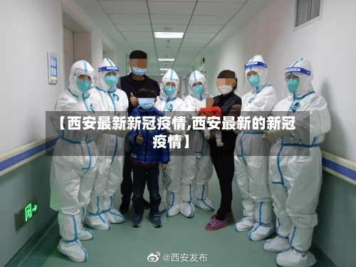 【西安最新新冠疫情,西安最新的新冠疫情】-第1张图片