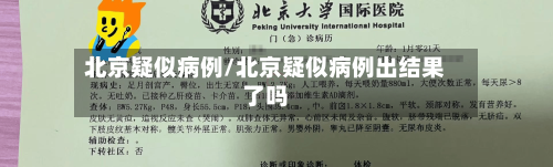 北京疑似病例/北京疑似病例出结果了吗-第1张图片