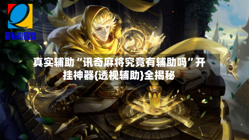 真实辅助“讯奇麻将究竟有辅助吗”开挂神器{透视辅助}全揭秘-第1张图片