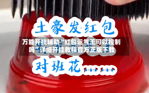 万能开挂辅助“红包运气王可以控制吗	”详细开挂教程官方正版下载-第1张图片