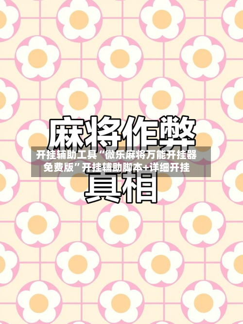 开挂辅助工具“微乐麻将万能开挂器免费版	”开挂辅助脚本+详细开挂-第2张图片