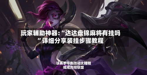 玩家辅助神器:“达达盘锦麻将有挂吗”详细分享装挂步骤教程-第2张图片