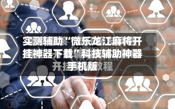 实测辅助“微乐龙江麻将开挂神器下载”科技辅助神器手机版-第1张图片