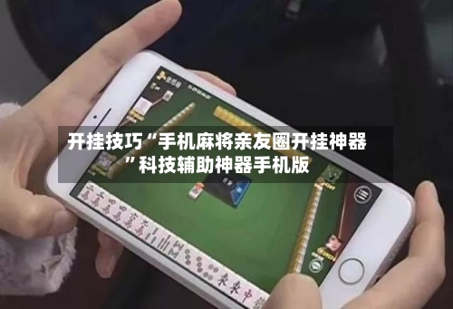 开挂技巧“手机麻将亲友圈开挂神器”科技辅助神器手机版-第1张图片