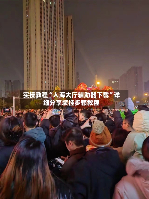 实操教程“人海大厅辅助器下载”详细分享装挂步骤教程-第1张图片