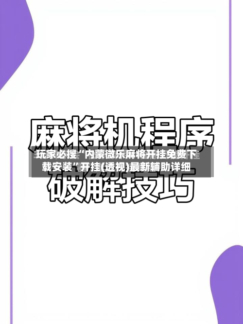 玩家必搜“内蒙微乐麻将开挂免费下载安装”开挂(透视)最新辅助详细-第1张图片
