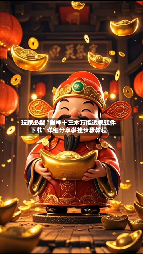 玩家必搜“财神十三水万能透视软件下载”详细分享装挂步骤教程-第1张图片