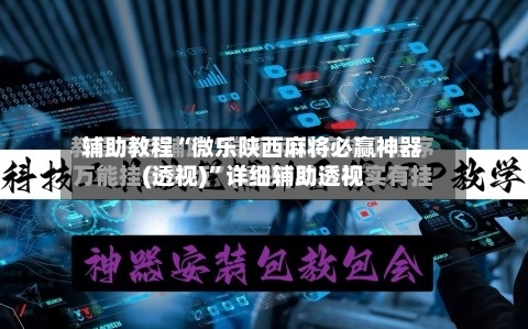 辅助教程“微乐陕西麻将必赢神器(透视)”详细辅助透视-第1张图片