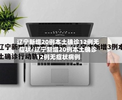 辽宁新增20例本土确诊12例无症状/辽宁新增20例本土确诊12例无症状病例-第1张图片