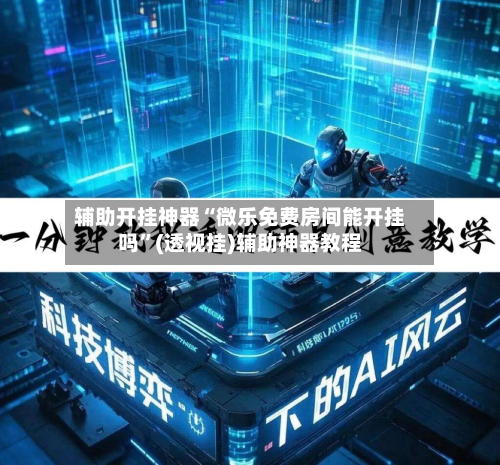 辅助开挂神器“微乐免费房间能开挂吗”(透视挂)辅助神器教程-第2张图片