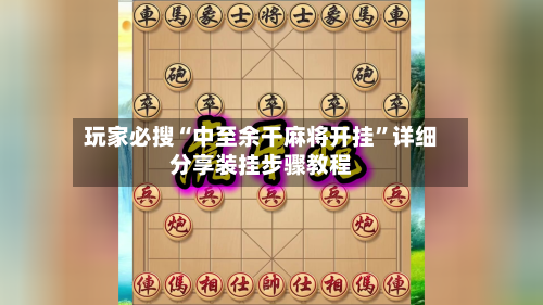 玩家必搜“中至余干麻将开挂”详细分享装挂步骤教程-第2张图片