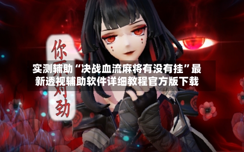 实测辅助“决战血流麻将有没有挂	”最新透视辅助软件详细教程官方版下载-第1张图片