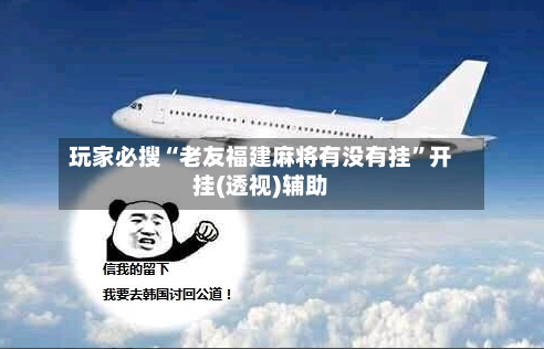 玩家必搜“老友福建麻将有没有挂”开挂(透视)辅助-第3张图片