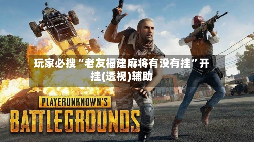 玩家必搜“老友福建麻将有没有挂	”开挂(透视)辅助-第2张图片