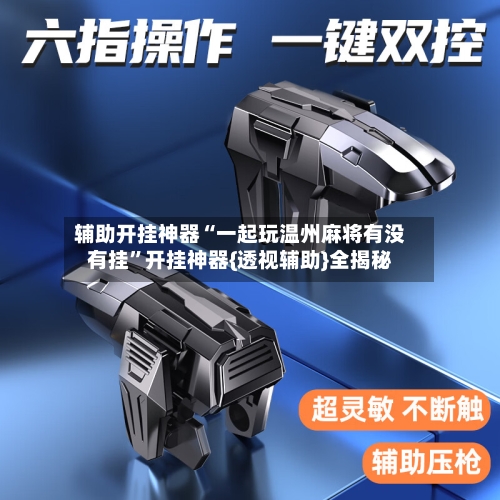 辅助开挂神器“一起玩温州麻将有没有挂”开挂神器{透视辅助}全揭秘-第1张图片