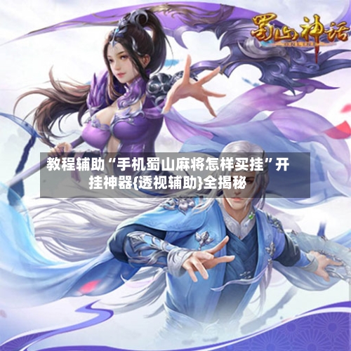 教程辅助“手机蜀山麻将怎样买挂”开挂神器{透视辅助}全揭秘-第2张图片