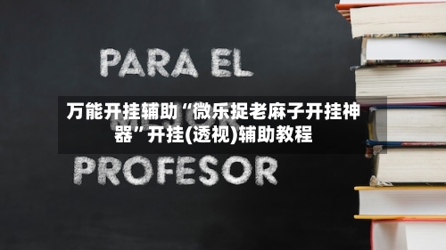 万能开挂辅助“微乐捉老麻子开挂神器”开挂(透视)辅助教程-第1张图片