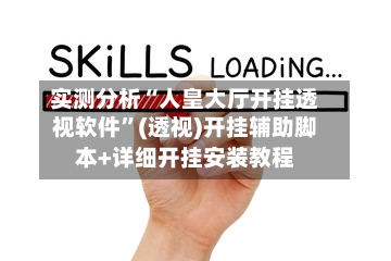 实测分析“人皇大厅开挂透视软件”(透视)开挂辅助脚本+详细开挂安装教程-第1张图片
