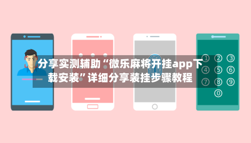 分享实测辅助“微乐麻将开挂app下载安装”详细分享装挂步骤教程-第1张图片