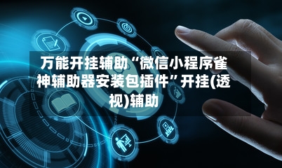 万能开挂辅助“微信小程序雀神辅助器安装包插件	”开挂(透视)辅助-第1张图片