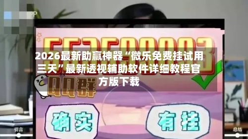 2026最新助赢神器“微乐免费挂试用三天”最新透视辅助软件详细教程官方版下载-第2张图片