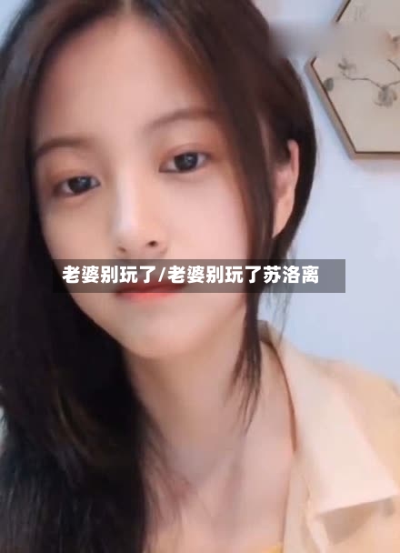 老婆别玩了/老婆别玩了苏洛离-第1张图片