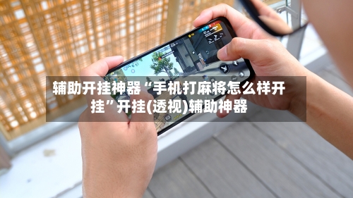 辅助开挂神器“手机打麻将怎么样开挂	”开挂(透视)辅助神器-第1张图片