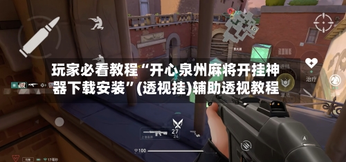 玩家必看教程“开心泉州麻将开挂神器下载安装”(透视挂)辅助透视教程-第3张图片