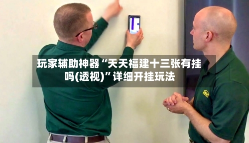 玩家辅助神器“天天福建十三张有挂吗(透视)”详细开挂玩法-第1张图片
