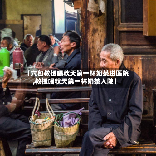 【六旬教授喝秋天第一杯奶茶进医院,教授喝秋天第一杯奶茶入院】-第2张图片