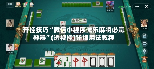 开挂技巧“微信小程序微乐麻将必赢神器”(透视挂)详细用法教程-第1张图片