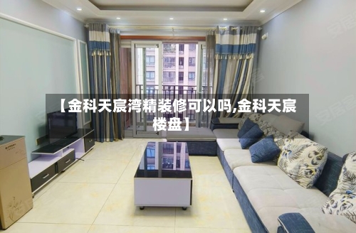 【金科天宸湾精装修可以吗,金科天宸楼盘】-第2张图片