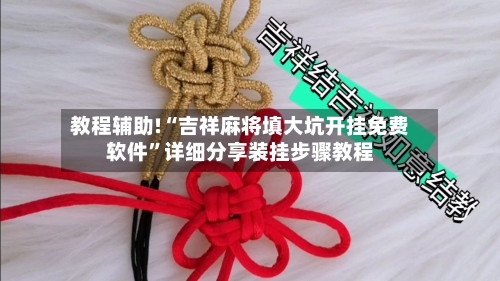 教程辅助!“吉祥麻将填大坑开挂免费软件	”详细分享装挂步骤教程-第3张图片