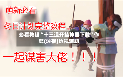 必看教程“十三道开挂神器下载”作弊(透视)透视辅助-第1张图片