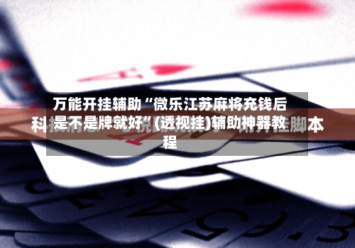 万能开挂辅助“微乐江苏麻将充钱后是不是牌就好”(透视挂)辅助神器教程-第1张图片