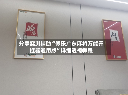 分享实测辅助“微乐广东麻将万能开挂器通用版	”详细透视教程-第1张图片