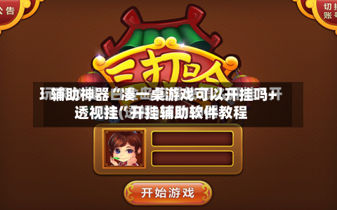 辅助神器“凑一桌游戏可以开挂吗+透视挂	”开挂辅助软件教程-第2张图片