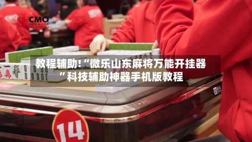 教程辅助!“微乐山东麻将万能开挂器	”科技辅助神器手机版教程-第1张图片