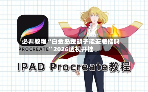 必看教程“白金岛歪胡子能安装挂吗	”2026透视开挂-第1张图片