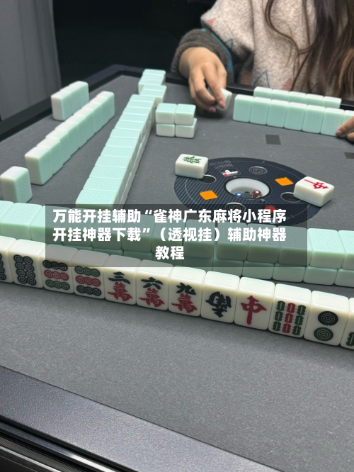 万能开挂辅助“雀神广东麻将小程序开挂神器下载”（透视挂）辅助神器教程-第2张图片