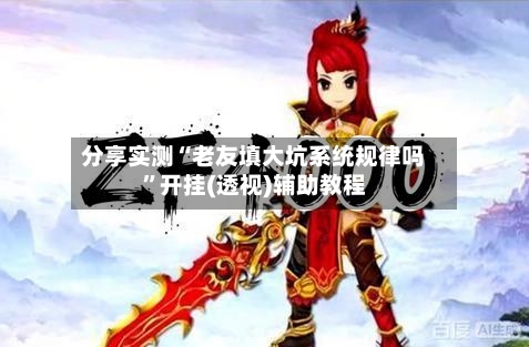 分享实测“老友填大坑系统规律吗”开挂(透视)辅助教程-第1张图片